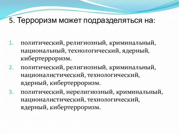 5. Терроризм может подразделяться на: политический, религиозный, криминальный, национальный, технологический,