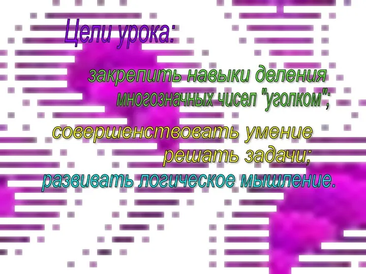 Цели урока: закрепить навыки деления многозначных чисел "уголком"; совершенствовать умение решать задачи; развивать логическое мышление.