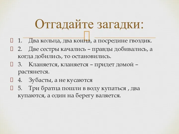 1. Два кольца, два конца, а посредине гвоздик. 2. Две