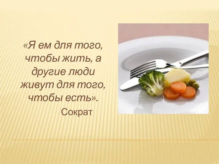 «Я ем для того, чтобы жить, а другие люди живут для того, чтобы есть». Сократ