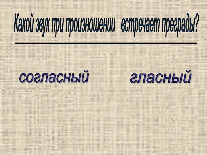 Какой звук при произношении встречает преграды? согласный гласный