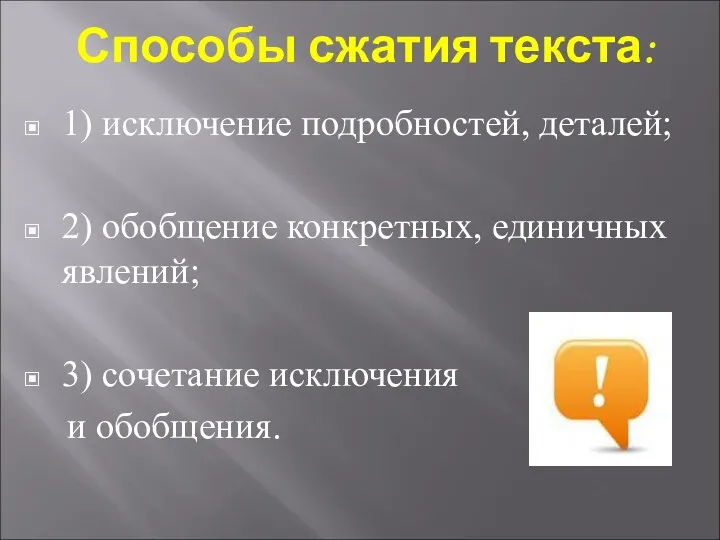 Способы сжатия текста: 1) исключение подробностей, деталей; 2) обобщение конкретных,