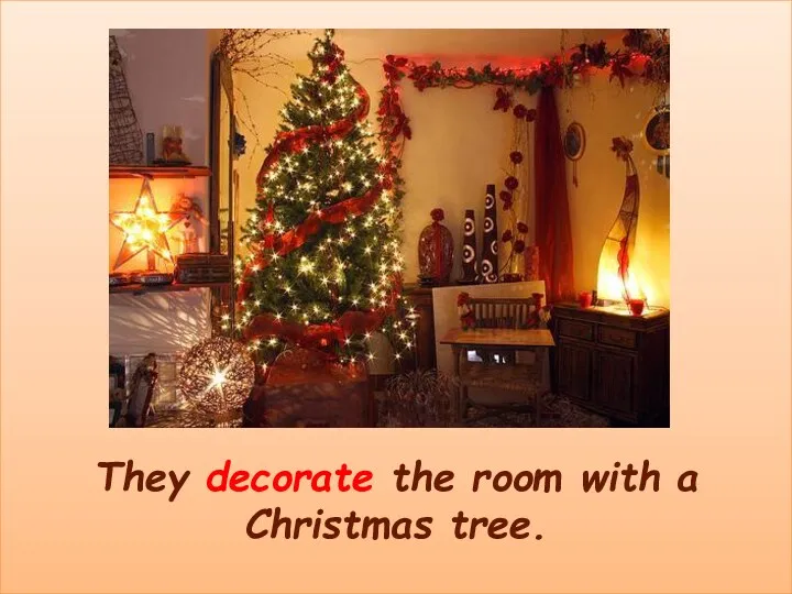 They decorate the room with a Christmas tree.