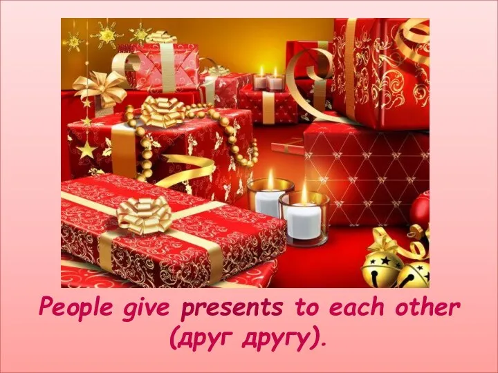 People give presents to each other (друг другу).