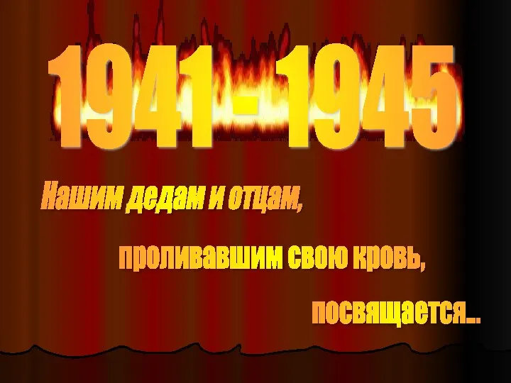 Нашим дедам и отцам, проливавшим свою кровь, посвящается... 1941 - 1945