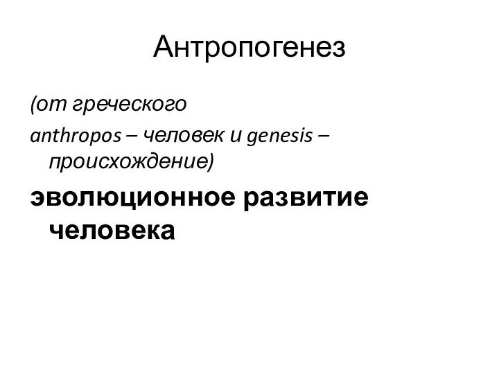 Антропогенез (от греческого anthropos – человек и genesis – происхождение) эволюционное развитие человека
