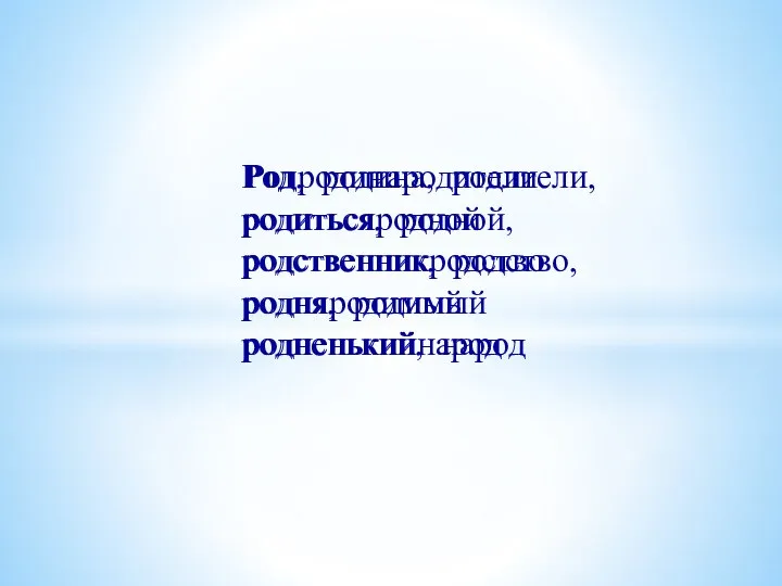 Родродинародители родитьсяродной родственникродство родняродимый родненькийнарод Род, родина, родители, родиться, родной, родственник, родство, родня, родимый родненький, народ