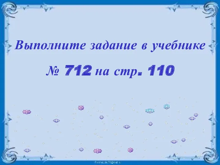 Выполните задание в учебнике № 712 на стр. 110