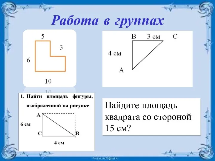 Работа в группах Найдите площадь квадрата со стороной 15 см?