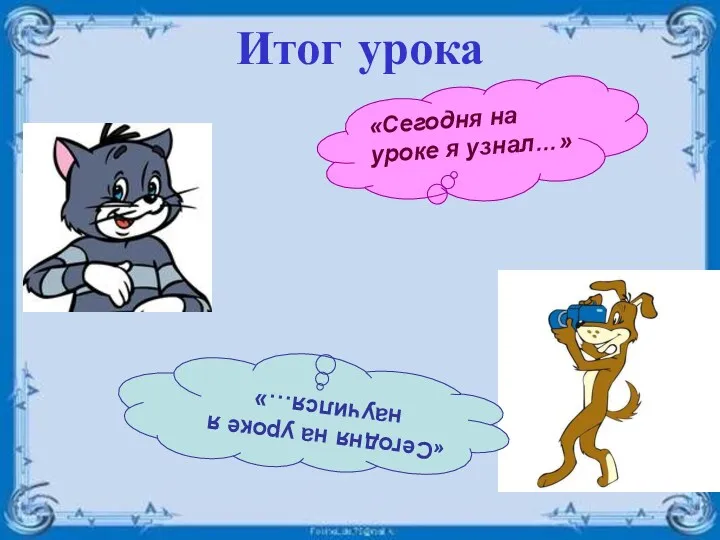 Итог урока «Сегодня на уроке я узнал…» «Сегодня на уроке я научился…»