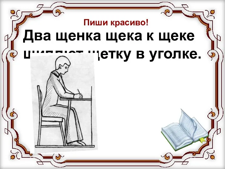 Два щенка щека к щеке щиплют щетку в уголке. Пиши красиво!