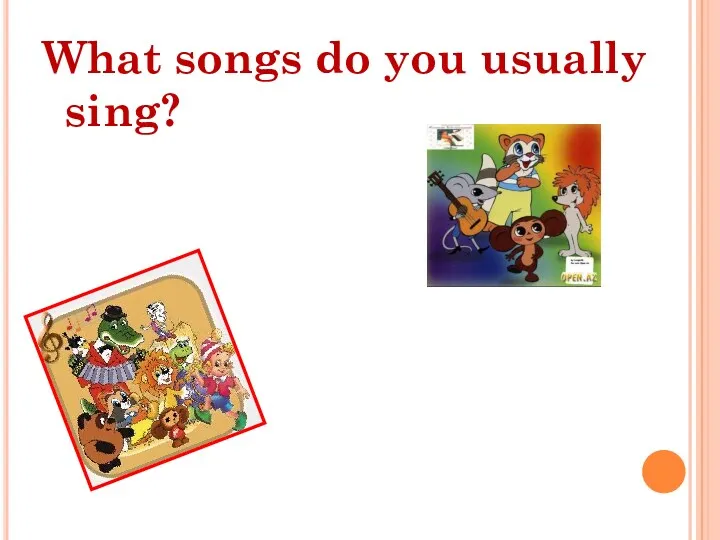 What songs do you usually sing? We sing a lot!!!
