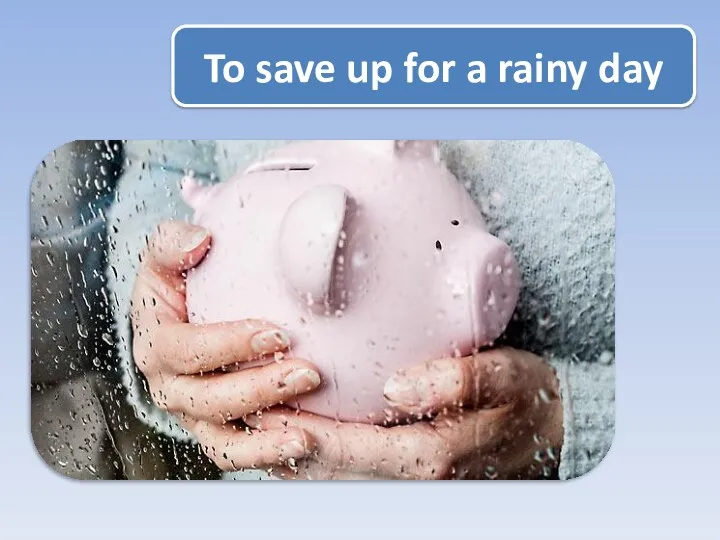 To save up for a rainy day