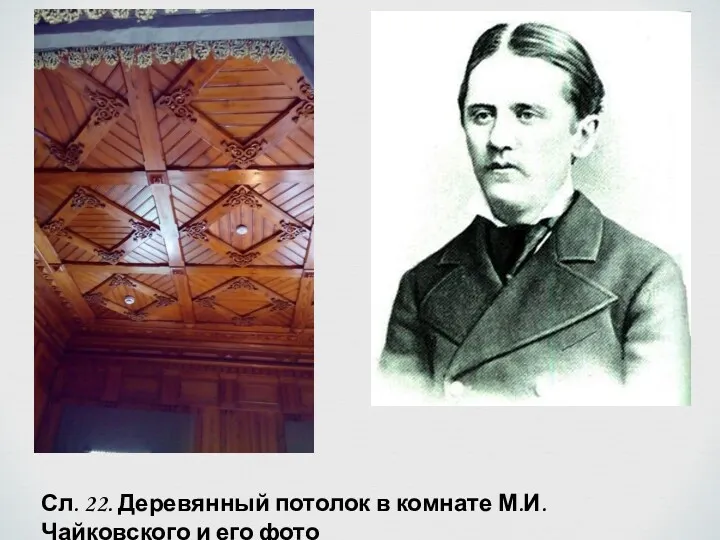 Сл. 22. Деревянный потолок в комнате М.И. Чайковского и его фото