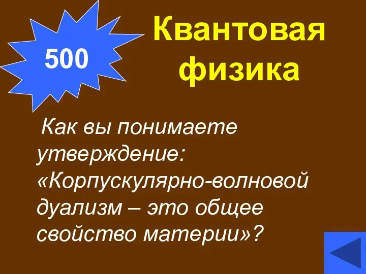 Квантовая физика Как вы понимаете утверждение: «Корпускулярно-волновой дуализм – это общее свойство материи»? 500