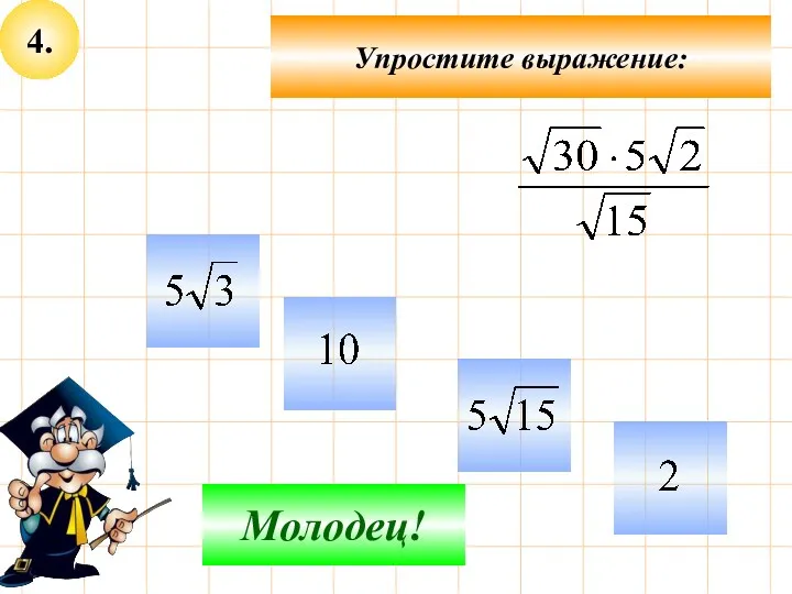 4. Упростите выражение: Не верно! Молодец!