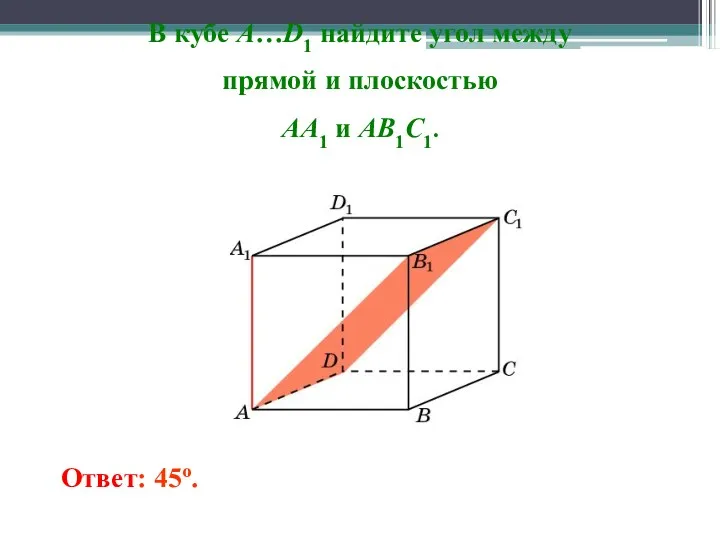 В кубе A…D1 найдите угол между прямой и плоскостью AA1 и AB1C1. Ответ: 45o.