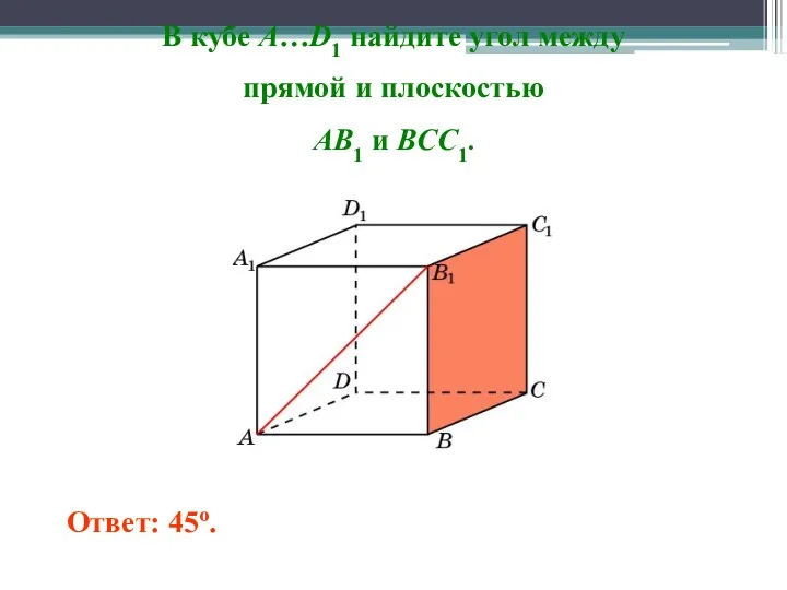 В кубе A…D1 найдите угол между прямой и плоскостью AB1 и BCC1. Ответ: 45o.