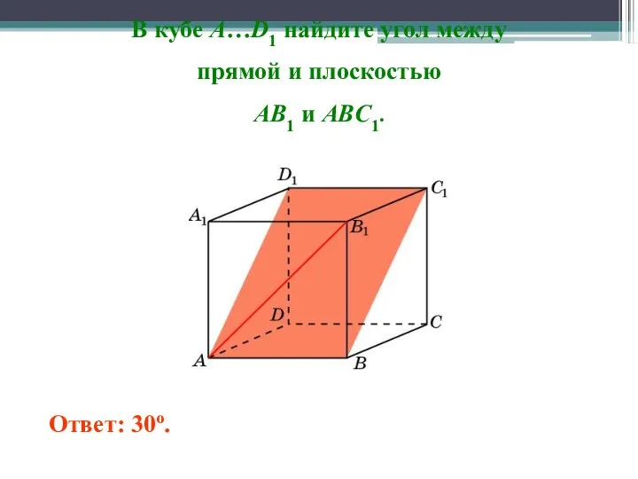 В кубе A…D1 найдите угол между прямой и плоскостью AB1 и ABC1. Ответ: 30o.