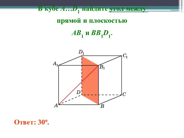 В кубе A…D1 найдите угол между прямой и плоскостью AB1 и BB1D1. Ответ: 30o.