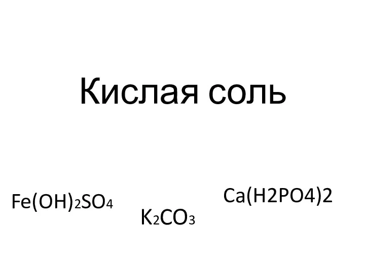 Кислая соль Fe(OH)2SO4 K2CO3 Ca(H2PO4)2
