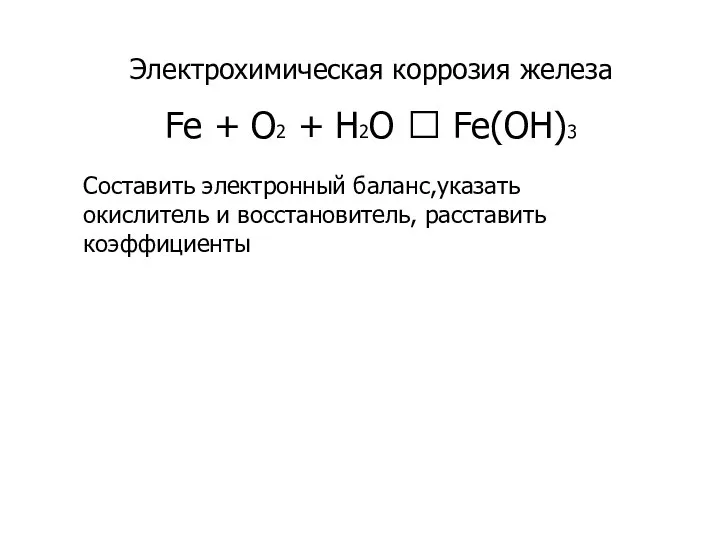 Электрохимическая коррозия железа Fe + O2 + H2O ? Fe(OH)3 Составить электронный баланс,указать