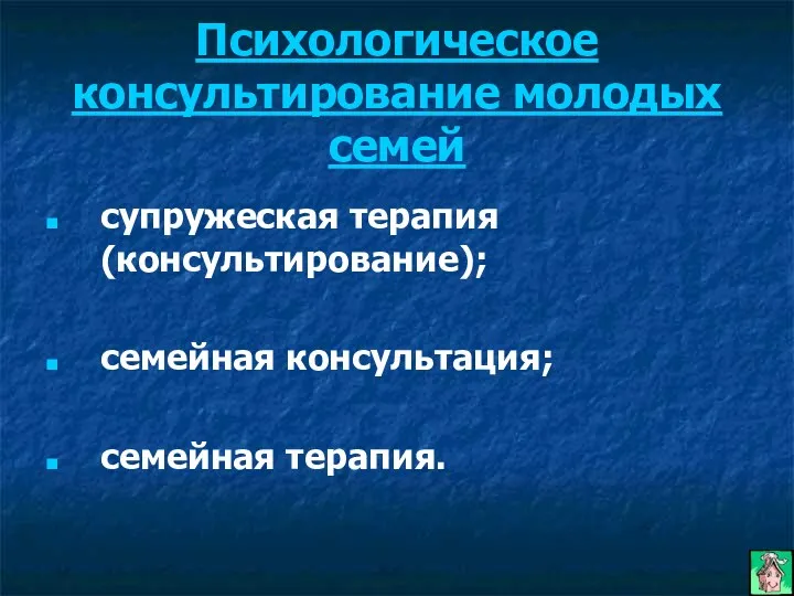 Психологическое консультирование молодых семей супружеская терапия (консультирование); семейная консультация; семейная терапия.