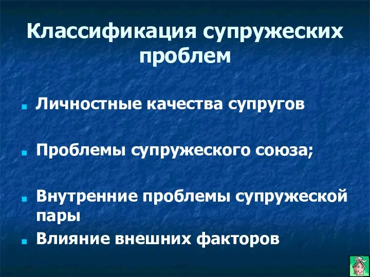 Классификация супружеских проблем Личностные качества супругов Проблемы супружеского союза; Внутренние проблемы супружеской пары Влияние внешних факторов