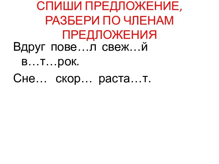 СПИШИ ПРЕДЛОЖЕНИЕ, РАЗБЕРИ ПО ЧЛЕНАМ ПРЕДЛОЖЕНИЯ Вдруг пове…л свеж…й в…т…рок. Сне… скор… раста…т.