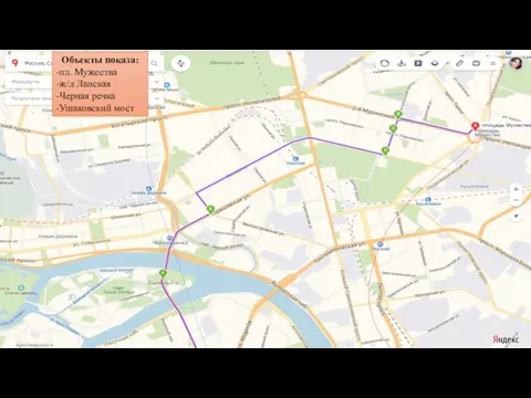 Объекты показа: -пл. Мужества -ж/д Ланская -Черная речка -Ушаковский мост