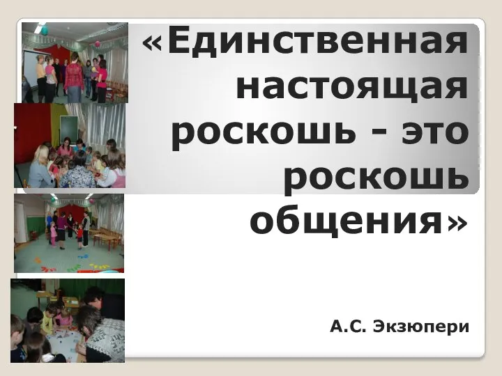 «Единственная настоящая роскошь - это роскошь общения» А.С. Экзюпери