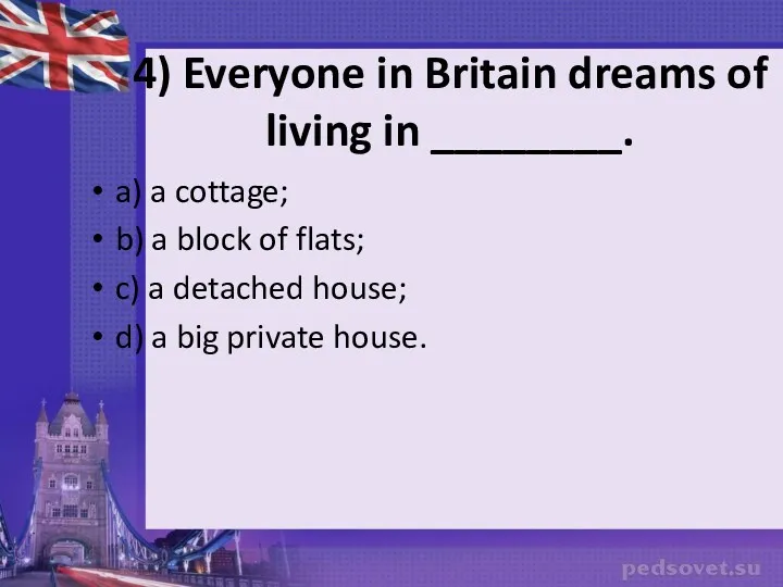 4) Everyone in Britain dreams of living in ________. a)