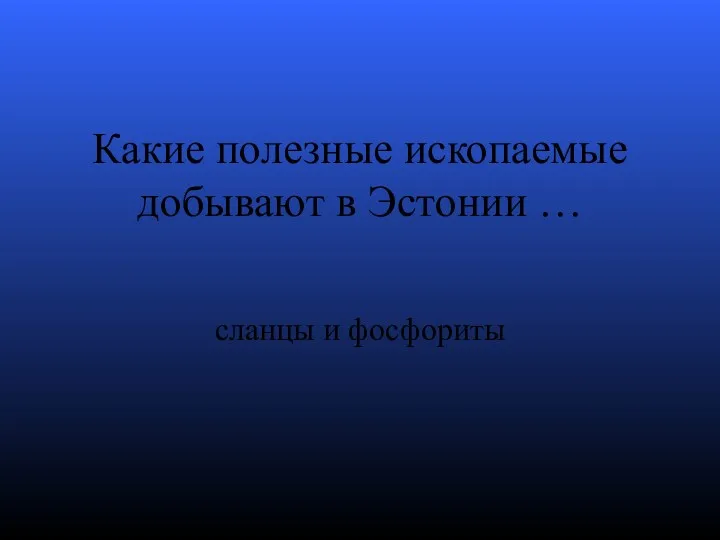 Какие полезные ископаемые добывают в Эстонии … сланцы и фосфориты