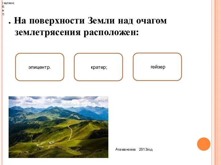 . На поверхности Земли над очагом землетрясения расположен: Атамановка 2013год эпицентр. кратер; гейзер