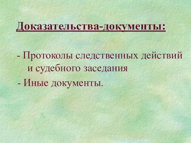 Доказательства-документы: - Протоколы следственных действий и судебного заседания - Иные документы.