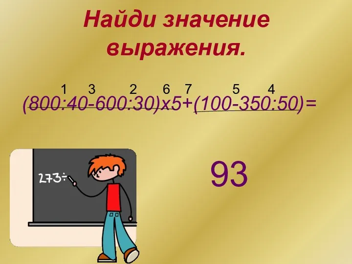 Найди значение выражения. (800:40-600:30)х5+(100-350:50)= 1 2 3 4 5 6 7 93