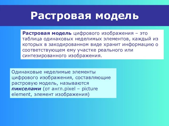 Растровая модель Растровая модель цифрового изображения – это таблица одинаковых неделимых элементов, каждый