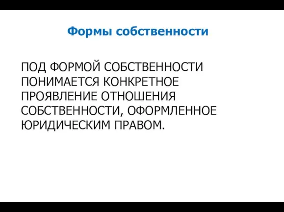 ПОД ФОРМОЙ СОБСТВЕННОСТИ ПОНИМАЕТСЯ КОНКРЕТНОЕ ПРОЯВЛЕНИЕ ОТНОШЕНИЯ СОБСТВЕННОСТИ, ОФОРМЛЕННОЕ ЮРИДИЧЕСКИМ ПРАВОМ. Формы собственности