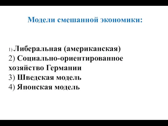 Модели смешанной экономики: 1) Либеральная (американская) 2) Социально-ориентированное хозяйство Германии 3) Шведская модель 4) Японская модель