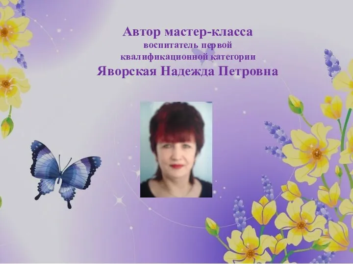 Автор мастер-класса воспитатель первой квалификационной категории Яворская Надежда Петровна