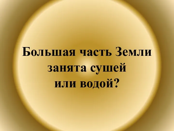 Большая часть Земли занята сушей или водой?