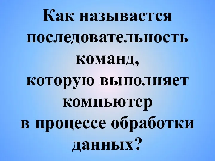 Как называется последовательность команд, которую выполняет компьютер в процессе обработки данных?