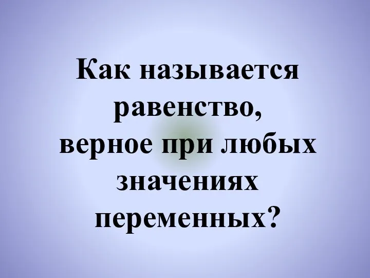 Как называется равенство, верное при любых значениях переменных?