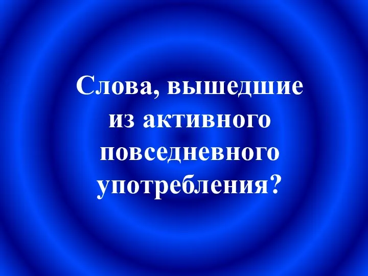 Слова, вышедшие из активного повседневного употребления?