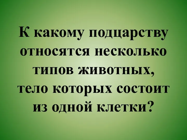 К какому подцарству относятся несколько типов животных, тело которых состоит из одной клетки?