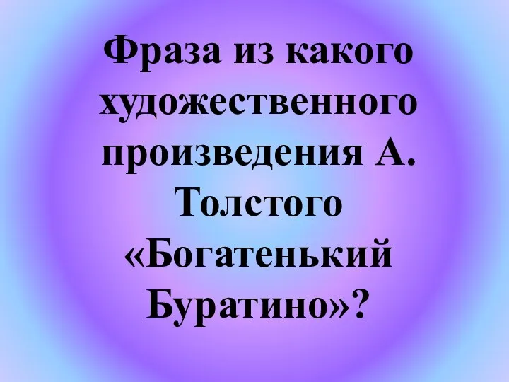 Фраза из какого художественного произведения А.Толстого «Богатенький Буратино»?