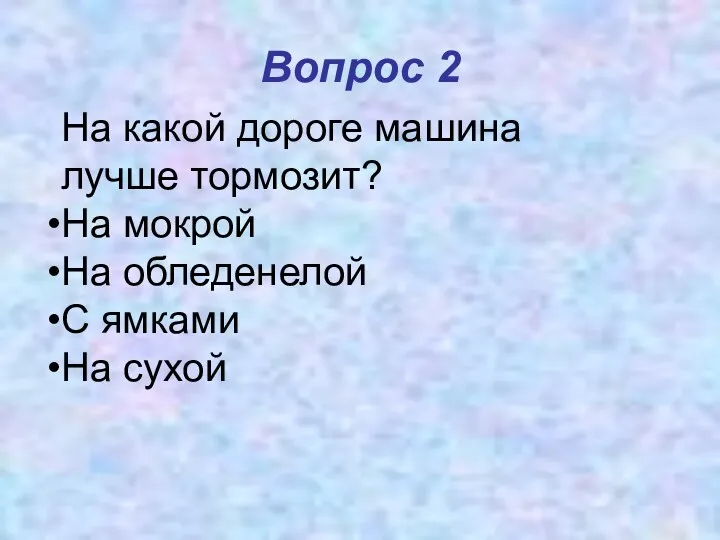 Вопрос 2 На какой дороге машина лучше тормозит? На мокрой На обледенелой С ямками На сухой