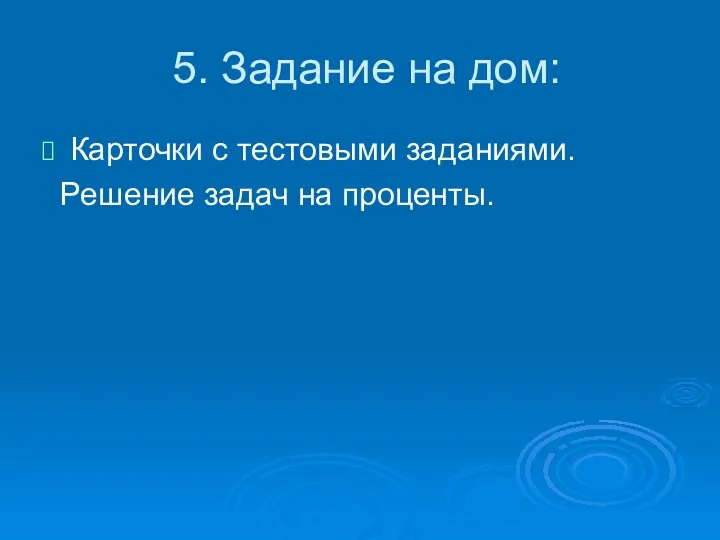 5. Задание на дом: Карточки с тестовыми заданиями. Решение задач на проценты.