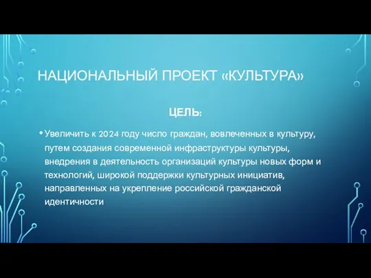 НАЦИОНАЛЬНЫЙ ПРОЕКТ «КУЛЬТУРА» ЦЕЛЬ: Увеличить к 2024 году число граждан,