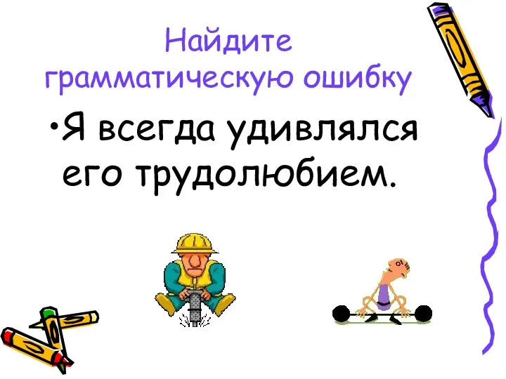 Найдите грамматическую ошибку Я всегда удивлялся его трудолюбием.